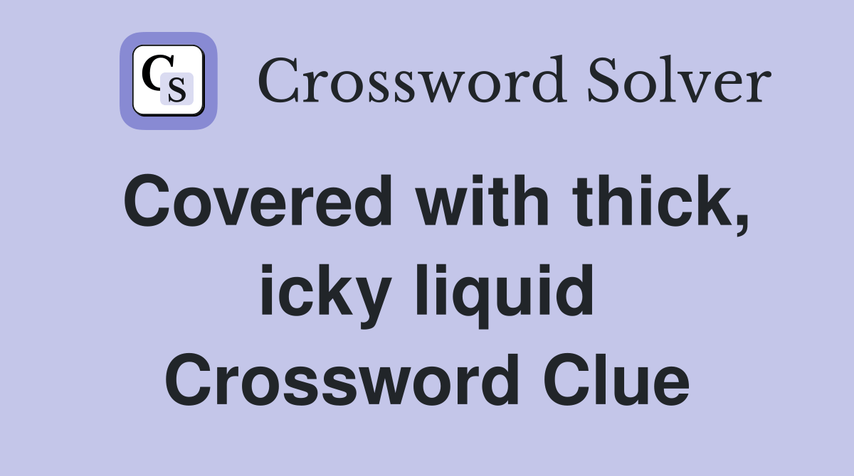 Covered with thick, icky liquid Crossword Clue Answers Crossword Solver